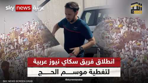 انطلاق فريق سكاي نيوز عربية لتغطية موسم الحج