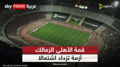 أزمة قمة الأهلي والزمالك تزداد اشتعالا