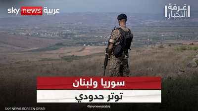 سوريا ولبنان.. توتر حدودي يتصاعد